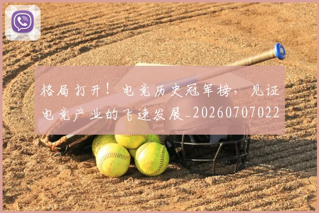 格局打开!电竞历史冠军榜,见证电竞产业的飞速发展_20260707022629_20260731175913