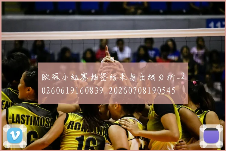 欧冠小组赛抽签结果与出线分析_20260619160839_20260708190545