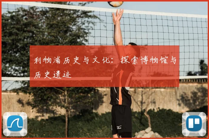 利物浦历史与文化：探索博物馆与历史遗迹