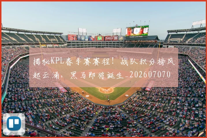 揭秘KPL春季赛赛程！战队积分榜风起云涌，黑马即将诞生_20260707015655