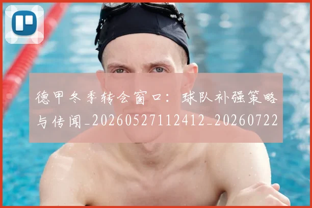 德甲冬季转会窗口:球队补强策略与传闻_20260527112412_20260722160947