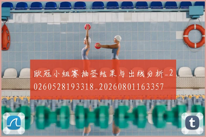 欧冠小组赛抽签结果与出线分析_20260528193318_20260801163357