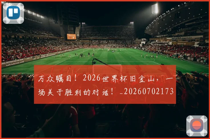 万众瞩目！2026世界杯旧金山，一场关于胜利的对话！_20260702173106