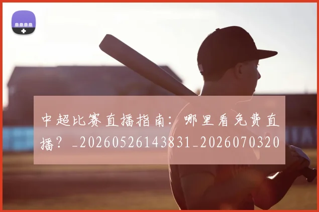 中超比赛直播指南：哪里看免费直播？_20260526143831_20260703204719