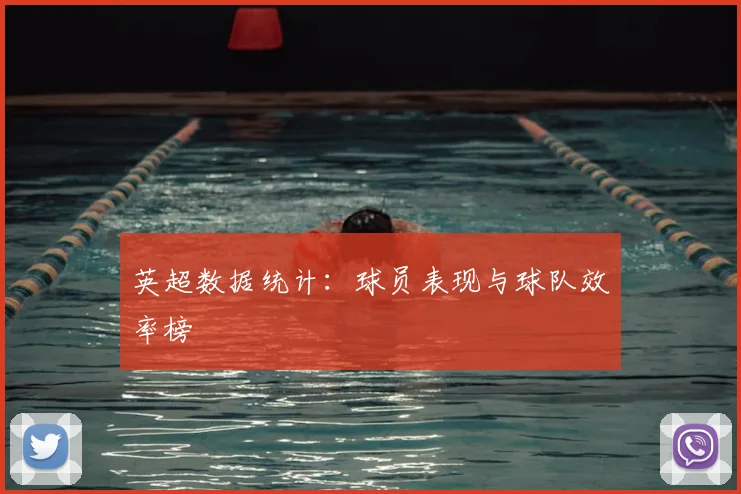 英超数据统计：球员表现与球队效率榜