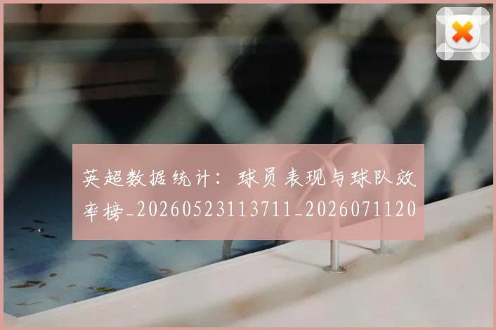 英超数据统计：球员表现与球队效率榜_20260523113711_20260711201420