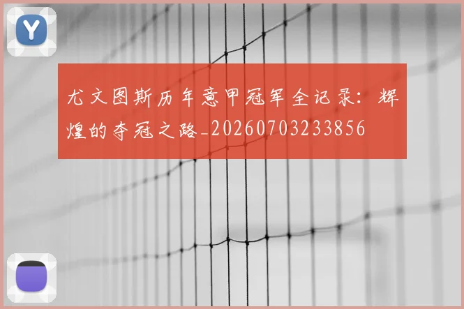 尤文图斯历年意甲冠军全记录:辉煌的夺冠之路_20260703233856