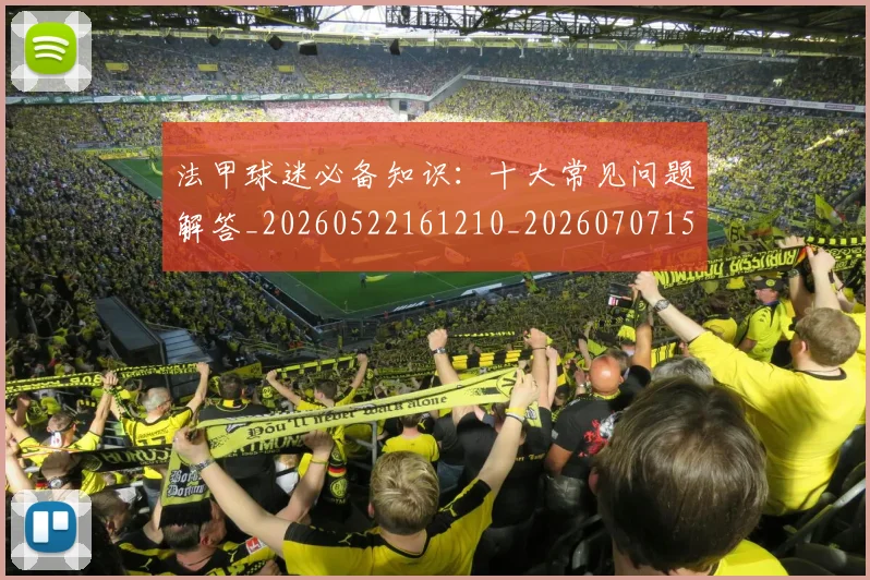 法甲球迷必备知识:十大常见问题解答_20260522161210_20260707153555_20260801172345