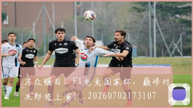 万众瞩目！F1电竞国家杯，巅峰对决即将上演！_20260702173107