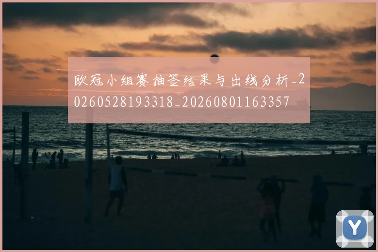 欧冠小组赛抽签结果与出线分析_20260528193318_20260801163357