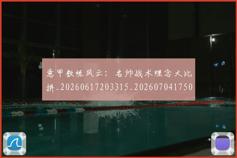 意甲教练风云:名帅战术理念大比拼_20260617203315_20260704175023_20260801160129