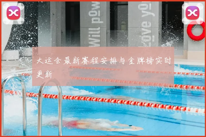 大运会最新赛程安排与金牌榜实时更新