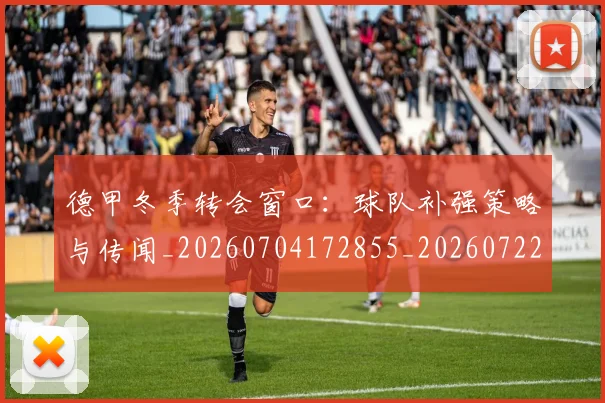 德甲冬季转会窗口:球队补强策略与传闻_20260704172855_20260722160949