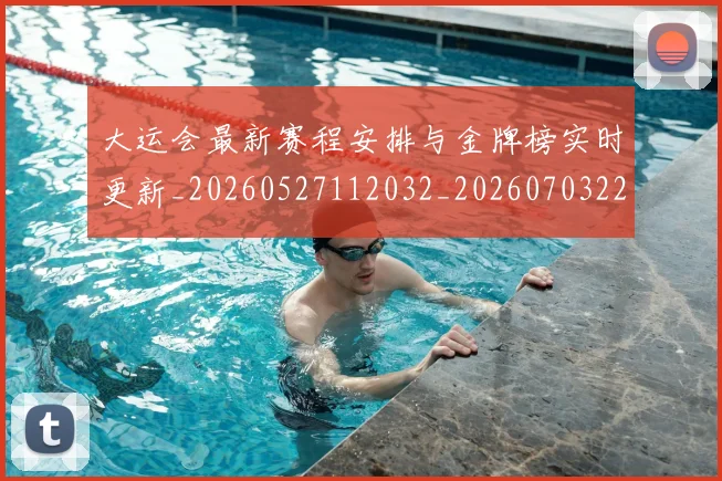 大运会最新赛程安排与金牌榜实时更新_20260527112032_20260703225629